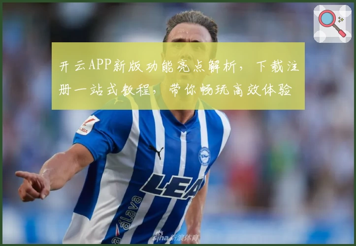 开云APP新版功能亮点解析，下载注册一站式教程，带你畅玩高效体验