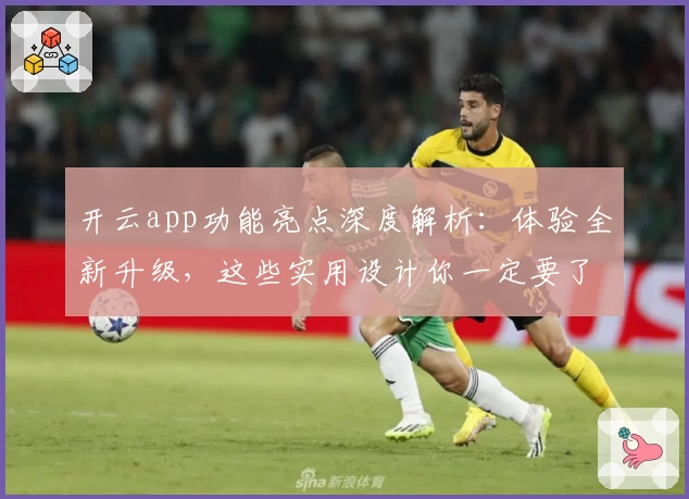 开云app功能亮点深度解析:体验全新升级,这些实用设计你一定要了解