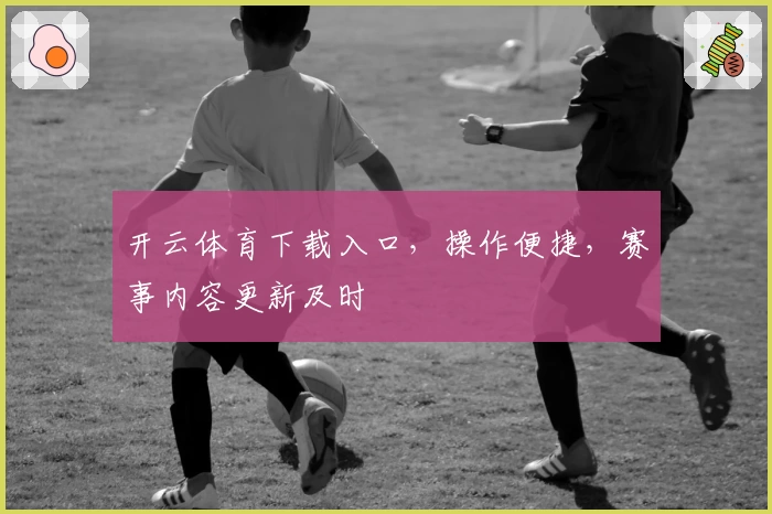 开云体育下载入口，操作便捷，赛事内容更新及时