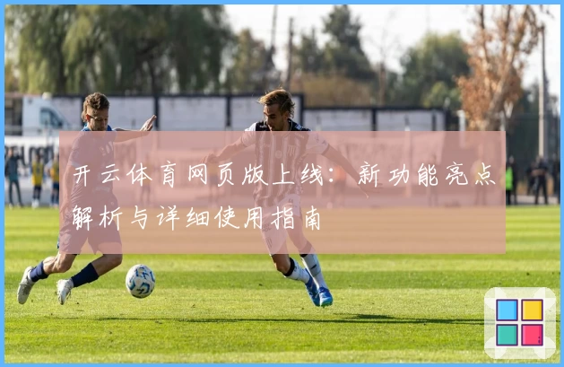 开云体育网页版上线：新功能亮点解析与详细使用指南