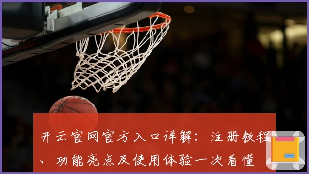 开云官网官方入口详解：注册教程、功能亮点及使用体验一次看懂