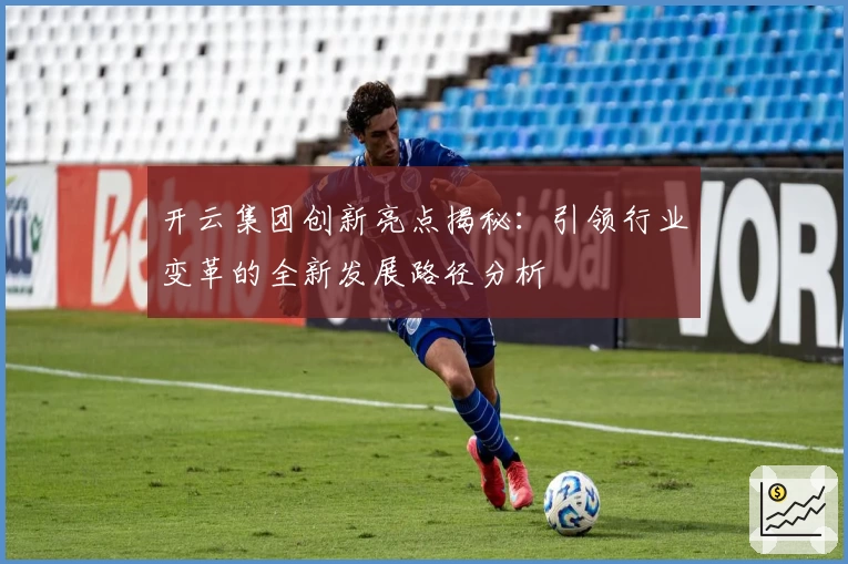 开云集团创新亮点揭秘：引领行业变革的全新发展路径分析