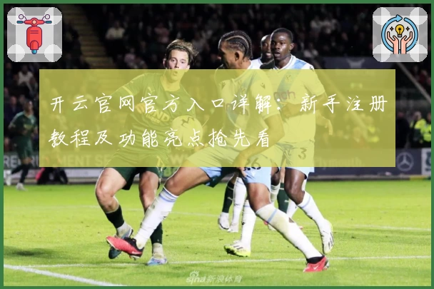 开云官网官方入口详解：新手注册教程及功能亮点抢先看