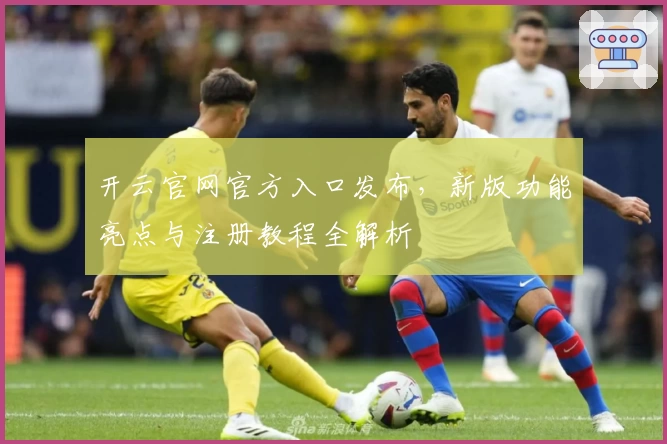 开云官网官方入口发布，新版功能亮点与注册教程全解析