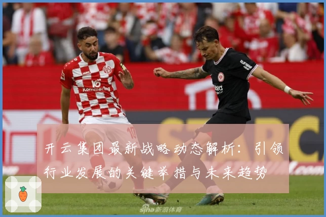 开云集团最新战略动态解析：引领行业发展的关键举措与未来趋势