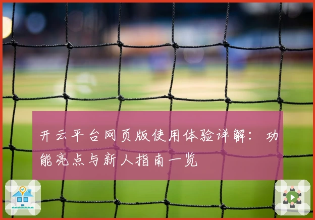 开云平台网页版使用体验详解：功能亮点与新人指南一览