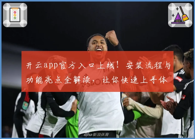 开云app官方入口上线！安装流程与功能亮点全解读，让你快速上手体验