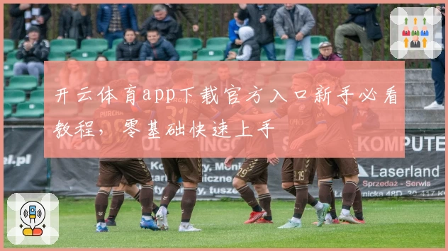 开云体育app下载官方入口新手必看教程,零基础快速上手