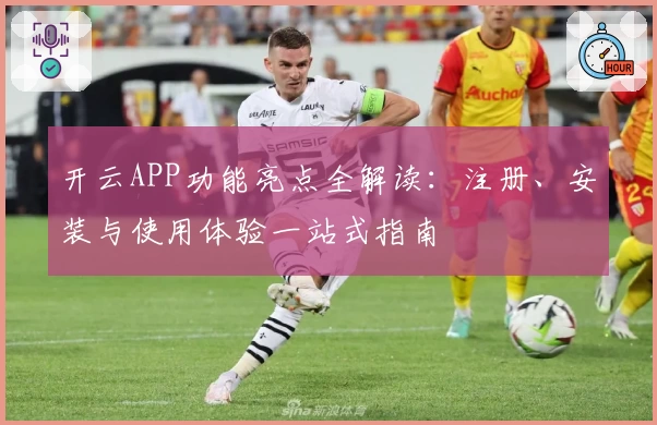 开云APP功能亮点全解读:注册、安装与使用体验一站式指南