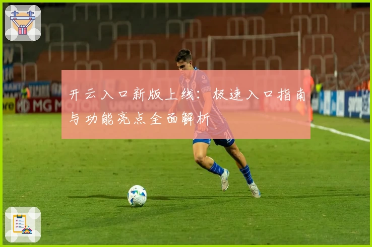 开云入口新版上线：极速入口指南与功能亮点全面解析