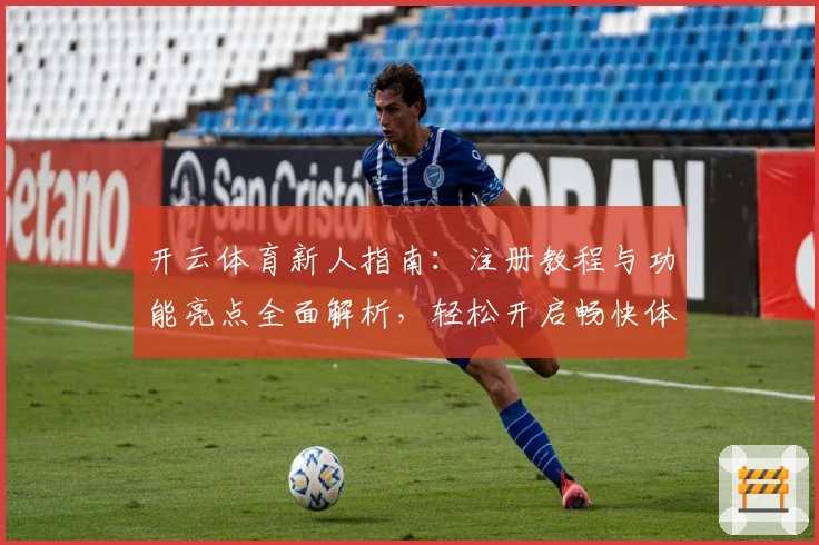 开云体育新人指南：注册教程与功能亮点全面解析，轻松开启畅快体验
