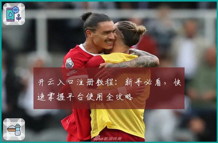 开云入口注册教程：新手必看，快速掌握平台使用全攻略