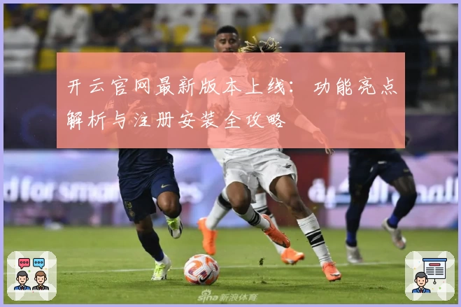 开云官网最新版本上线：功能亮点解析与注册安装全攻略