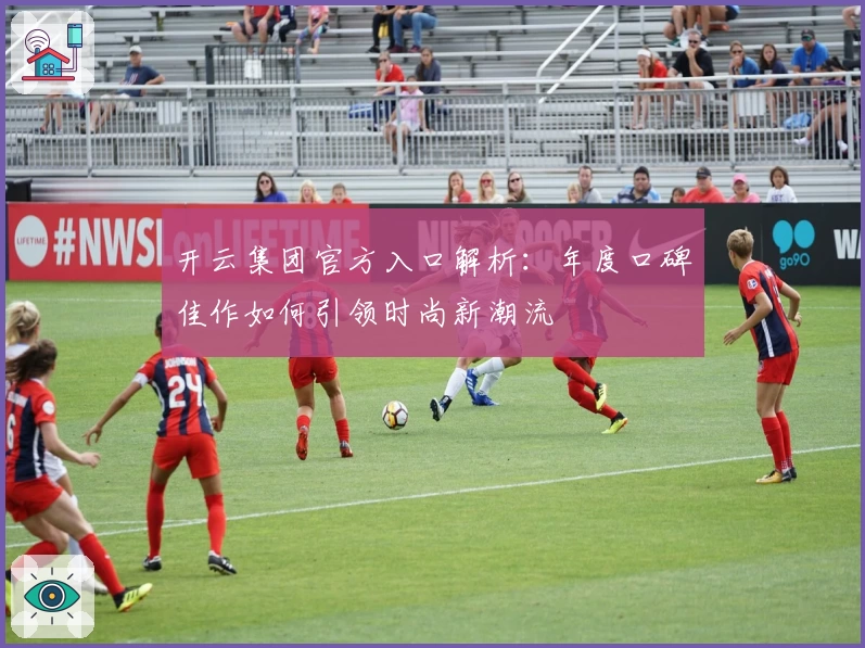 开云集团官方入口解析：年度口碑佳作如何引领时尚新潮流