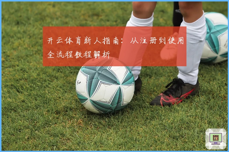 开云体育新人指南：从注册到使用全流程教程解析