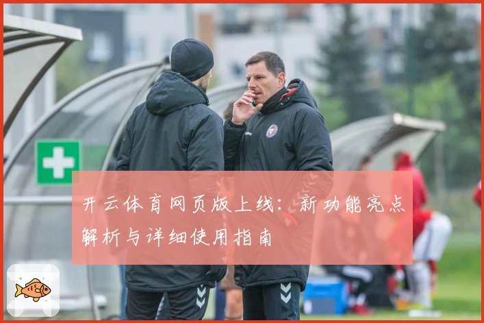 开云体育网页版上线：新功能亮点解析与详细使用指南