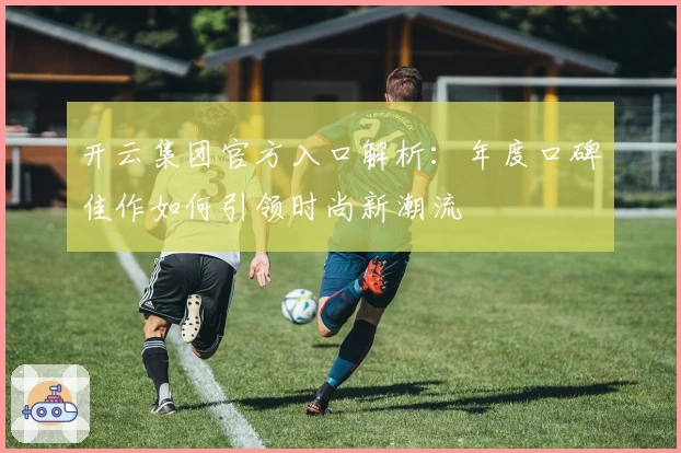 开云集团官方入口解析：年度口碑佳作如何引领时尚新潮流