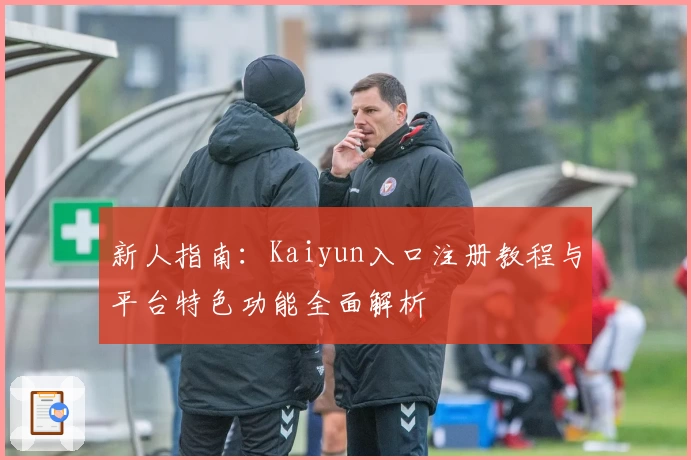 新人指南：Kaiyun入口注册教程与平台特色功能全面解析