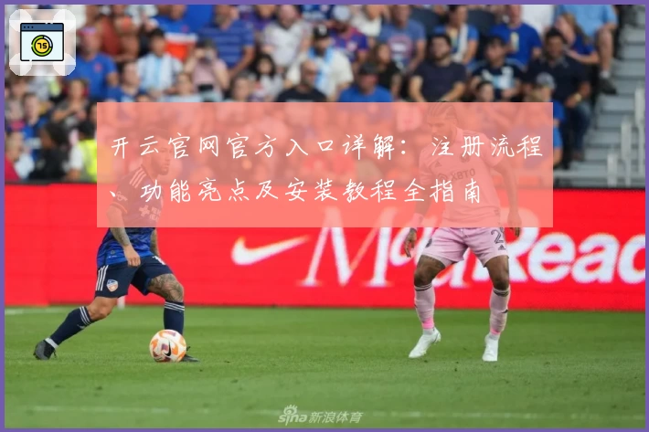 开云官网官方入口详解:注册流程、功能亮点及安装教程全指南