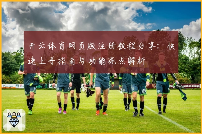 开云体育网页版注册教程分享：快速上手指南与功能亮点解析