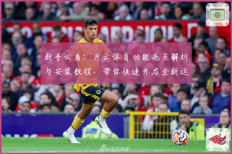 新手必看：开云体育功能亮点解析与安装教程，带你快速开启全新运动体验