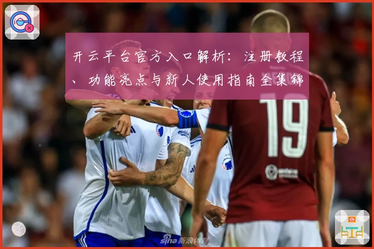 开云平台官方入口解析：注册教程、功能亮点与新人使用指南全集锦