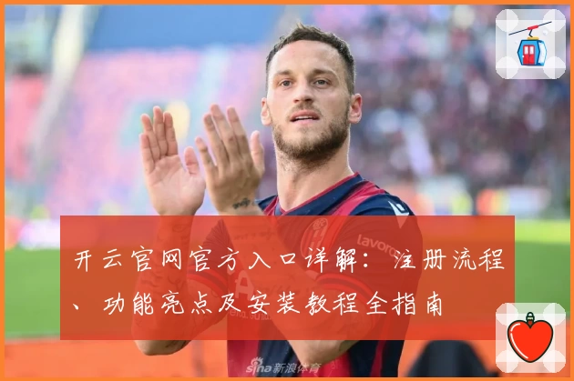 开云官网官方入口详解：注册流程、功能亮点及安装教程全指南