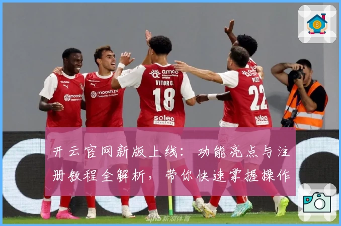 开云官网新版上线：功能亮点与注册教程全解析，带你快速掌握操作秘诀