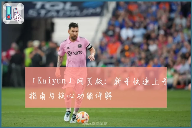 「Kaiyun」网页版：新手快速上手指南与核心功能详解