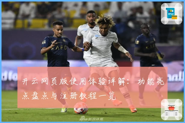 开云网页版使用体验详解：功能亮点盘点与注册教程一览