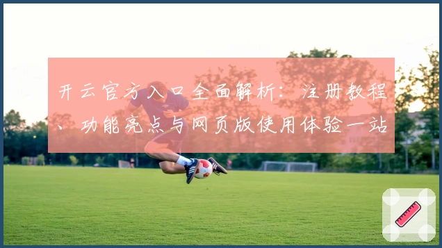 开云官方入口全面解析：注册教程、功能亮点与网页版使用体验一站式指导