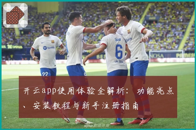 开云app使用体验全解析:功能亮点、安装教程与新手注册指南