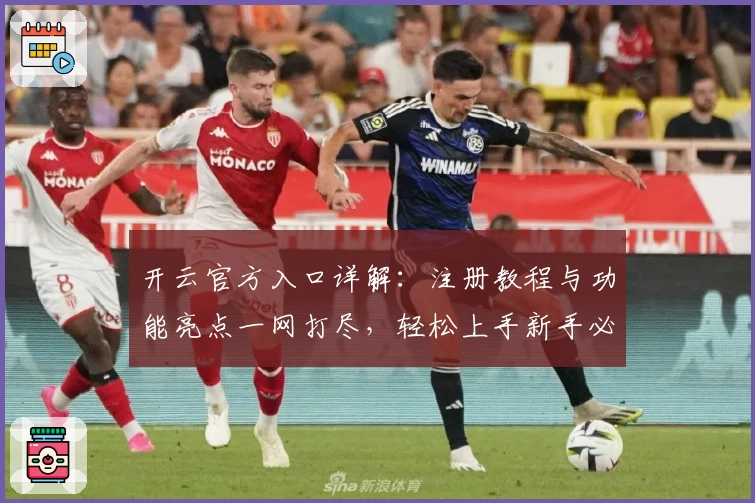 开云官方入口详解：注册教程与功能亮点一网打尽，轻松上手新手必看