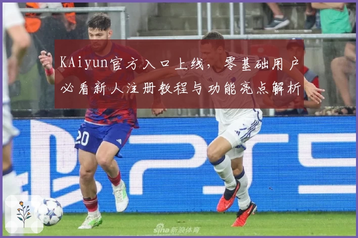 KAiyun官方入口上线，零基础用户必看新人注册教程与功能亮点解析