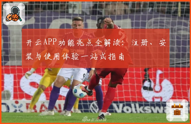 开云APP功能亮点全解读：注册、安装与使用体验一站式指南