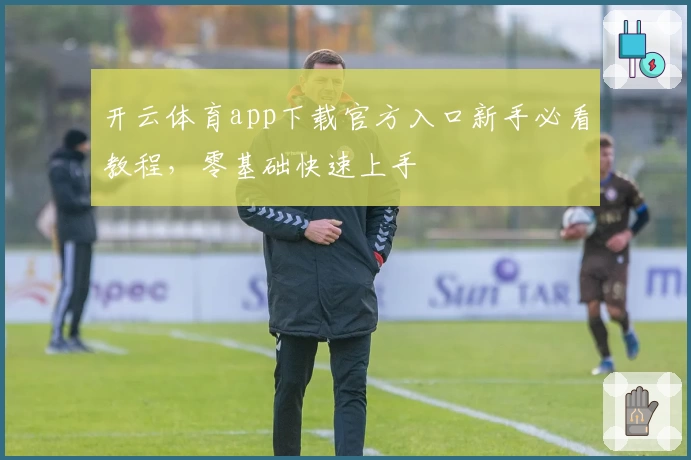 开云体育app下载官方入口新手必看教程，零基础快速上手