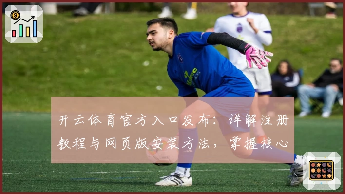开云体育官方入口发布：详解注册教程与网页版安装方法，掌握核心功能玩转全平台