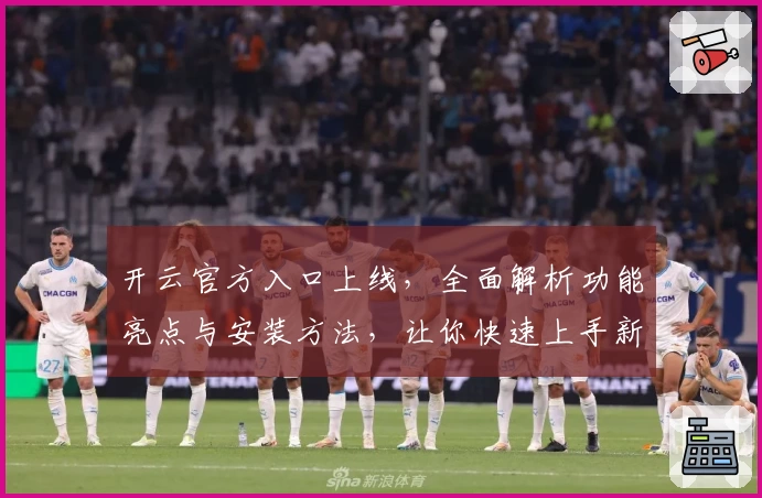 开云官方入口上线，全面解析功能亮点与安装方法，让你快速上手新版本