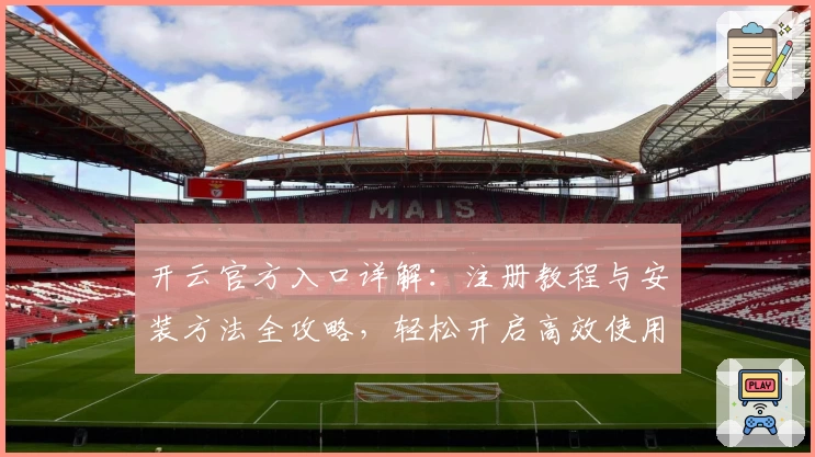 开云官方入口详解：注册教程与安装方法全攻略，轻松开启高效使用体验