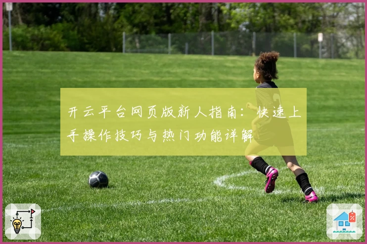 开云平台网页版新人指南：快速上手操作技巧与热门功能详解