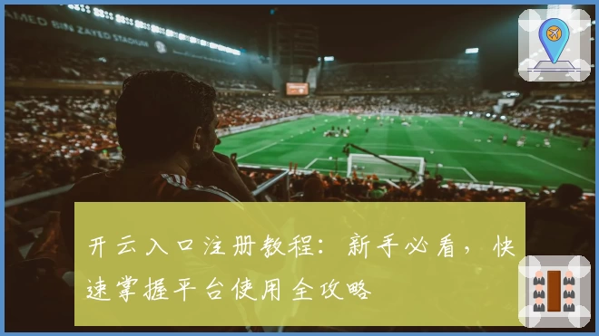 开云入口注册教程：新手必看，快速掌握平台使用全攻略