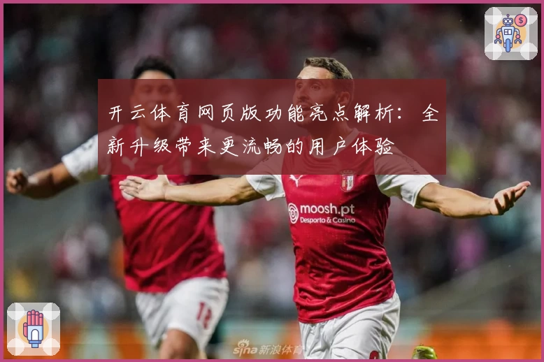 开云体育网页版功能亮点解析：全新升级带来更流畅的用户体验