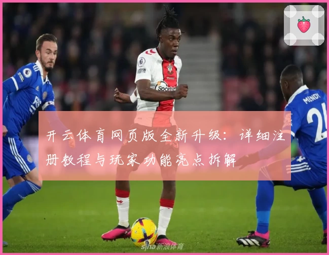 开云体育网页版全新升级:详细注册教程与玩家功能亮点拆解