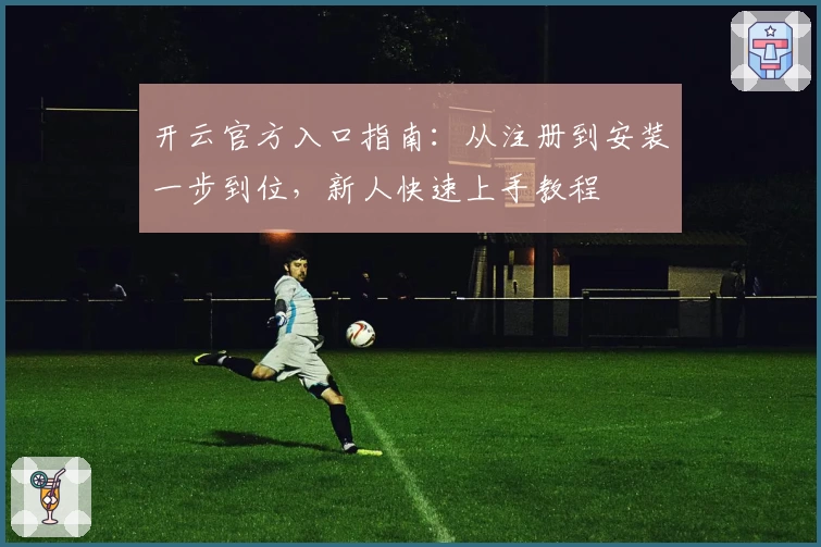 开云官方入口指南：从注册到安装一步到位，新人快速上手教程
