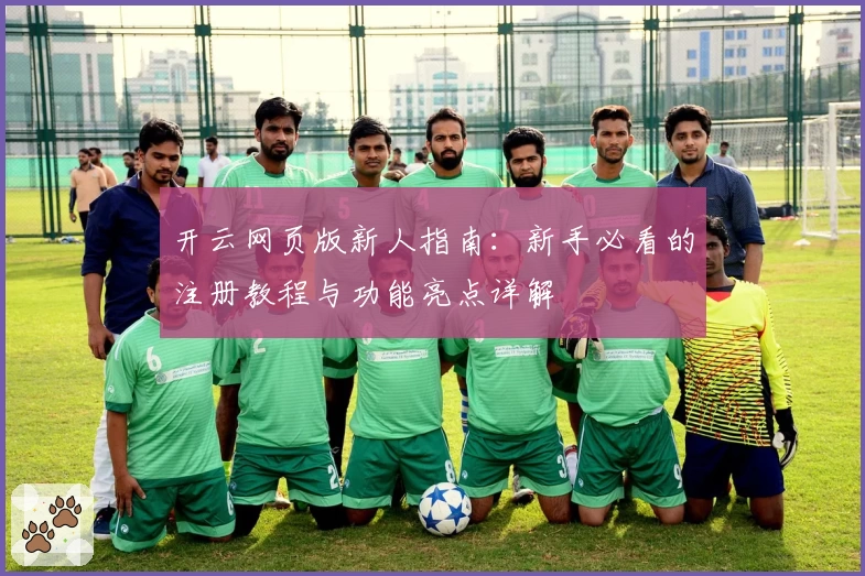开云网页版新人指南：新手必看的注册教程与功能亮点详解