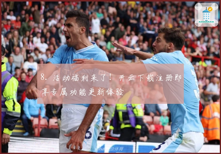 8. 活动福利来了！开云下载注册即享专属功能更新体验