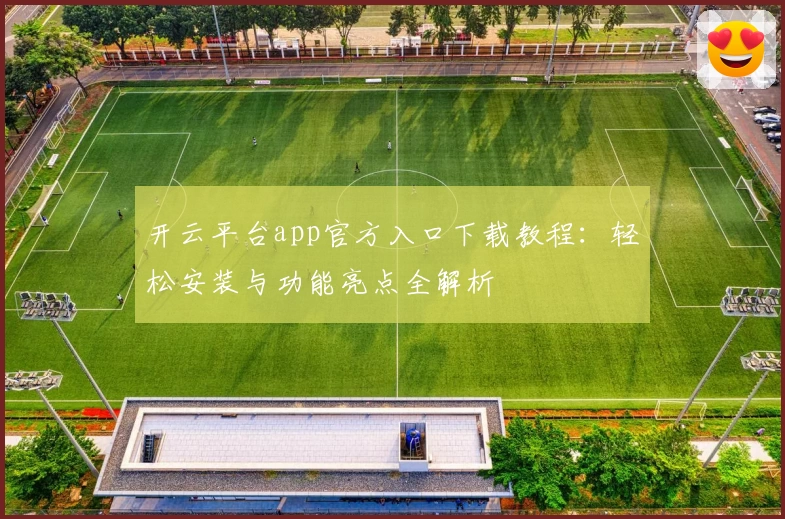 开云平台app官方入口下载教程：轻松安装与功能亮点全解析