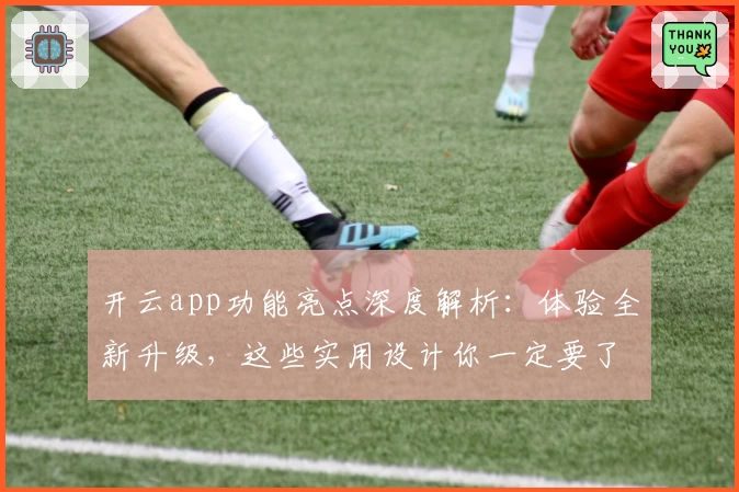 开云app功能亮点深度解析：体验全新升级，这些实用设计你一定要了解