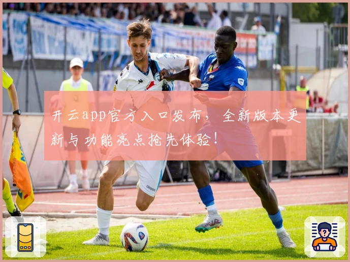 开云app官方入口发布，全新版本更新与功能亮点抢先体验！