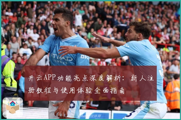开云APP功能亮点深度解析：新人注册教程与使用体验全面指南
